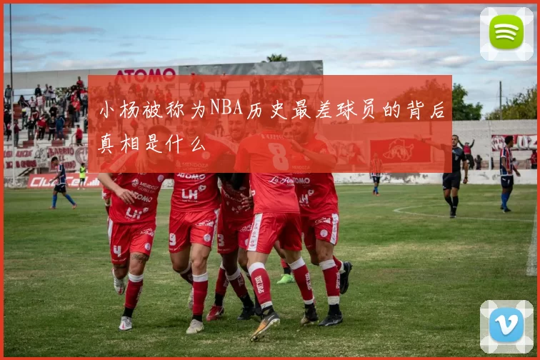 小杨被称为NBA历史最差球员的背后真相是什么