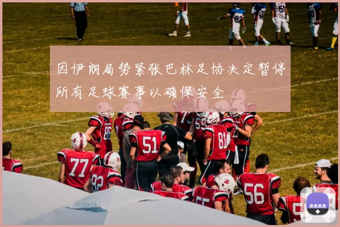 因伊朗局势紧张巴林足协决定暂停所有足球赛事以确保安全