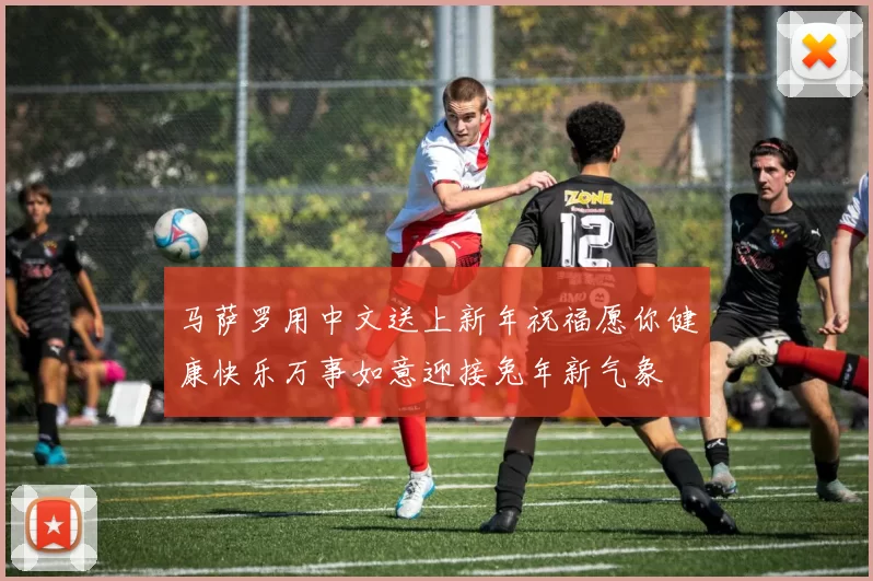 马萨罗用中文送上新年祝福愿你健康快乐万事如意迎接兔年新气象