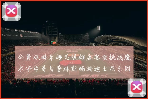 公费旅游乐趣无限雄鹿客场挑战魔术字母哥与普林斯畅游迪士尼乐园