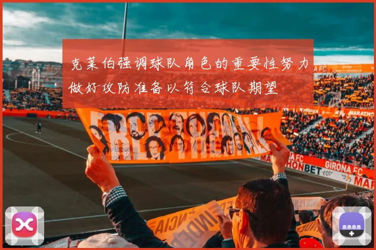 克莱伯强调球队角色的重要性努力做好攻防准备以符合球队期望