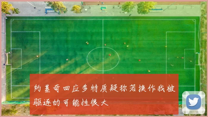约基奇回应多特质疑称若换作我被驱逐的可能性很大