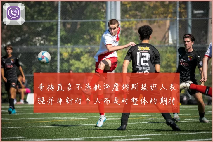 夸梅直言不讳批评詹姆斯接班人表现并非针对个人而是对整体的期待