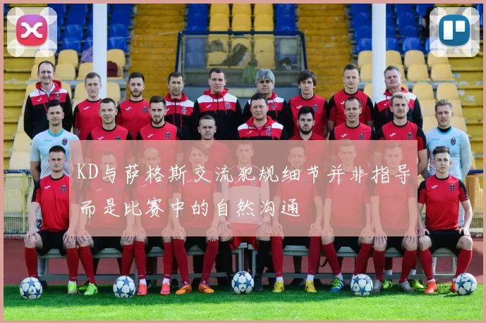 KD与萨格斯交流犯规细节并非指导而是比赛中的自然沟通
