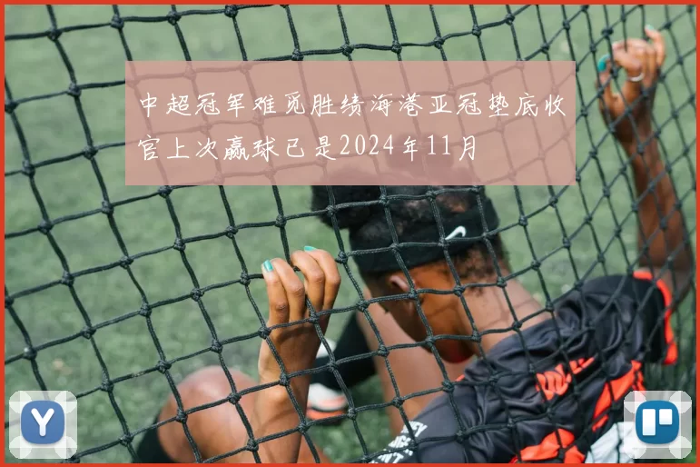 中超冠军难觅胜绩海港亚冠垫底收官上次赢球已是2024年11月
