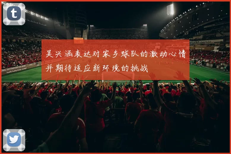 吴兴涵表达对家乡球队的激动心情并期待适应新环境的挑战