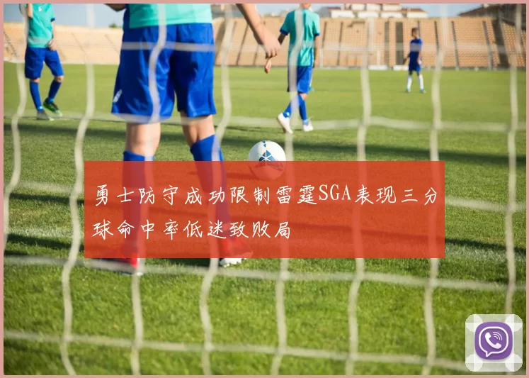 勇士防守成功限制雷霆SGA表现三分球命中率低迷致败局