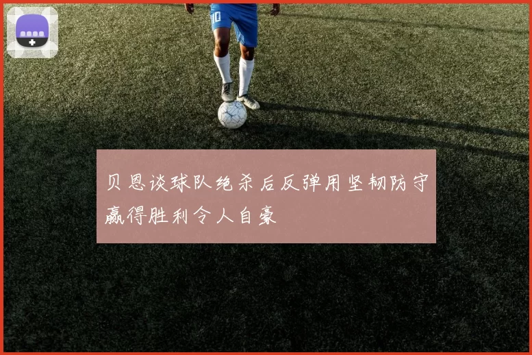 贝恩谈球队绝杀后反弹用坚韧防守赢得胜利令人自豪