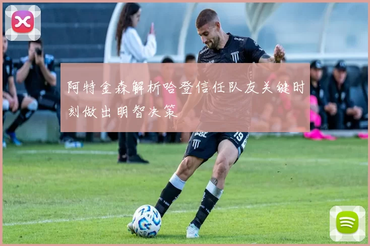 阿特金森解析哈登信任队友关键时刻做出明智决策