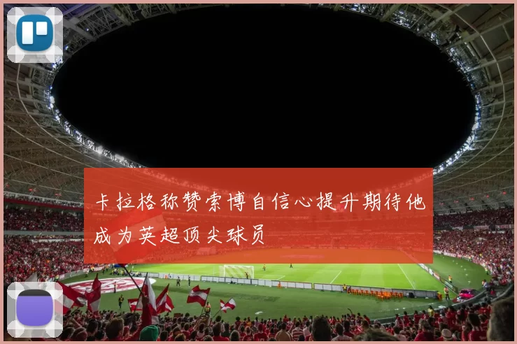 卡拉格称赞索博自信心提升期待他成为英超顶尖球员