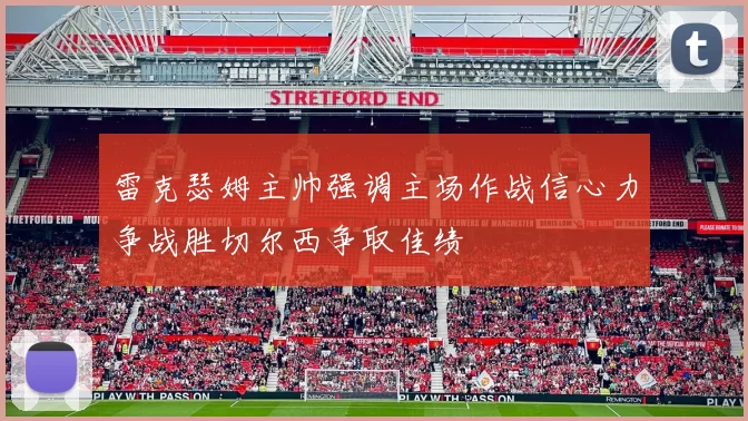 雷克瑟姆主帅强调主场作战信心力争战胜切尔西争取佳绩
