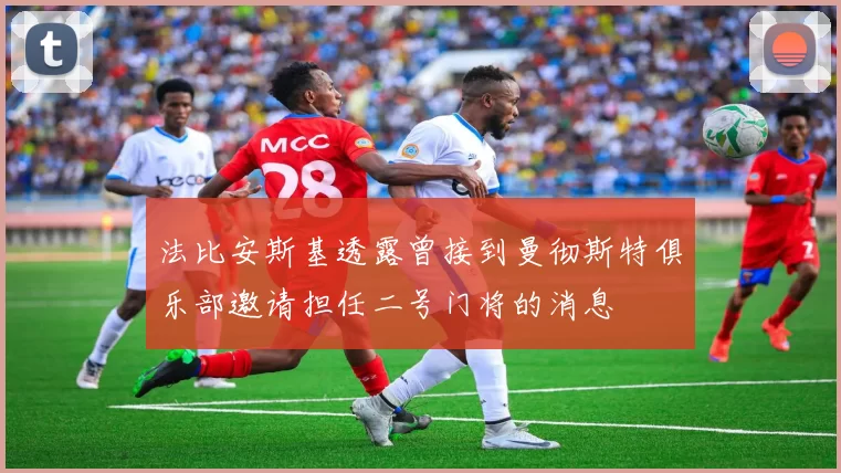 法比安斯基透露曾接到曼彻斯特俱乐部邀请担任二号门将的消息