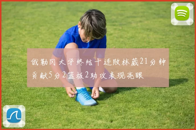 俄勒冈大学终结十连败林葳21分钟贡献5分2篮板2助攻表现亮眼