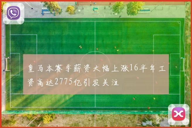皇马本赛季薪资大幅上涨16半年工资高达2775亿引发关注