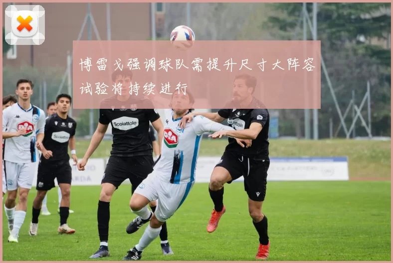 博雷戈强调球队需提升尺寸大阵容试验将持续进行