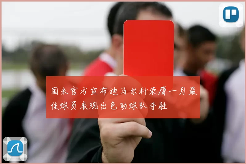 国米官方宣布迪马尔科荣膺一月最佳球员表现出色助球队夺胜