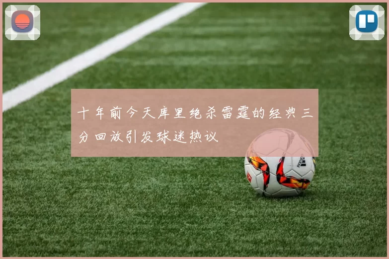 十年前今天库里绝杀雷霆的经典三分回放引发球迷热议